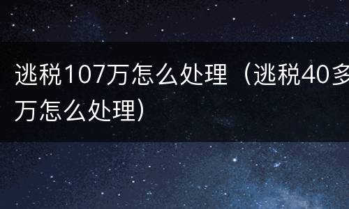逃税107万怎么处理（逃税40多万怎么处理）