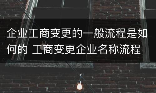 企业工商变更的一般流程是如何的 工商变更企业名称流程