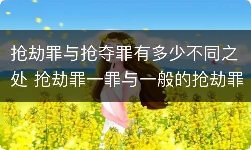 抢劫罪与抢夺罪有多少不同之处 抢劫罪一罪与一般的抢劫罪区别