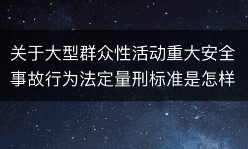 关于大型群众性活动重大安全事故行为法定量刑标准是怎样