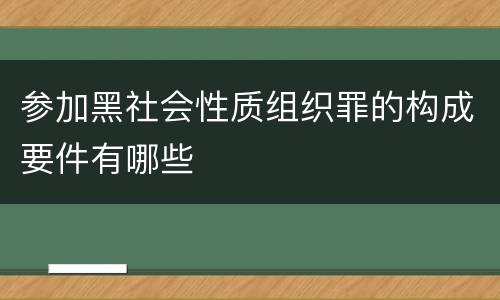 参加黑社会性质组织罪的构成要件有哪些