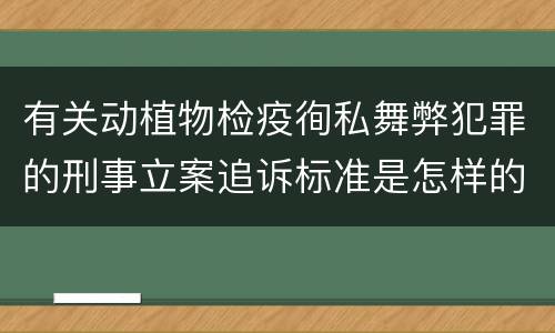 有关动植物检疫徇私舞弊犯罪的刑事立案追诉标准是怎样的