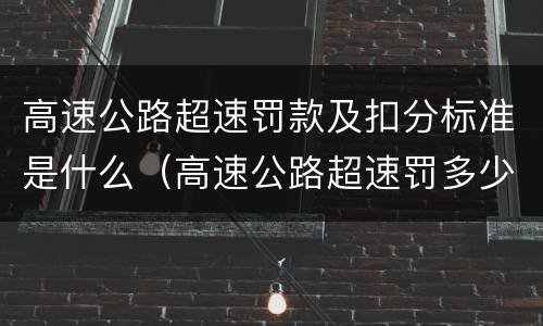 高速公路超速罚款及扣分标准是什么（高速公路超速罚多少钱扣多少分）
