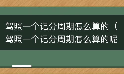驾照一个记分周期怎么算的（驾照一个记分周期怎么算的呢）
