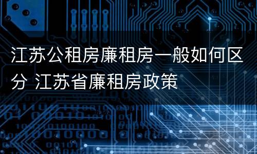 江苏公租房廉租房一般如何区分 江苏省廉租房政策