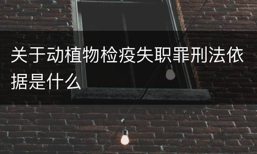 关于动植物检疫失职罪刑法依据是什么