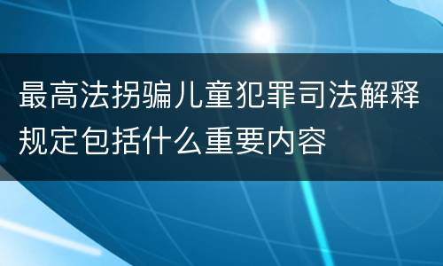 最高法拐骗儿童犯罪司法解释规定包括什么重要内容