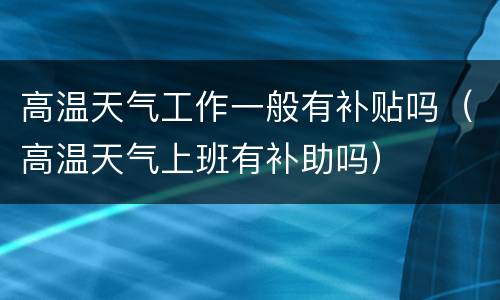 高温天气工作一般有补贴吗（高温天气上班有补助吗）