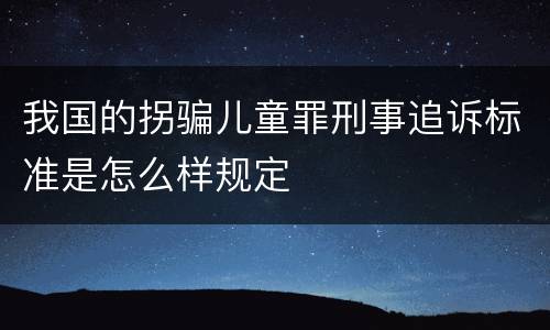 我国的拐骗儿童罪刑事追诉标准是怎么样规定