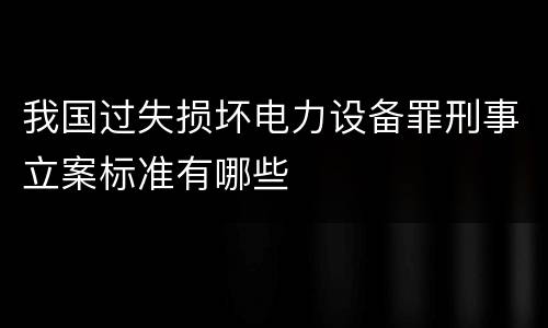 我国过失损坏电力设备罪刑事立案标准有哪些