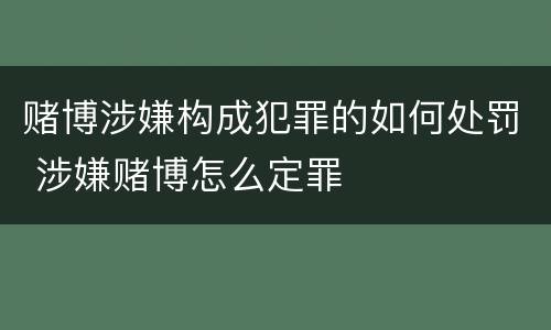 赌博涉嫌构成犯罪的如何处罚 涉嫌赌博怎么定罪