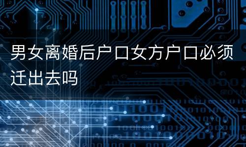 男女离婚后户口女方户口必须迁出去吗