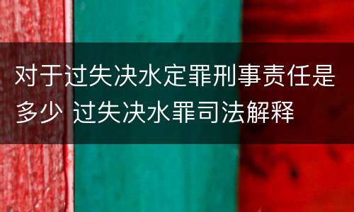 对于过失决水定罪刑事责任是多少 过失决水罪司法解释