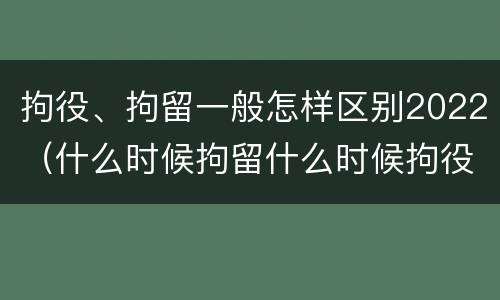 拘役、拘留一般怎样区别2022（什么时候拘留什么时候拘役）