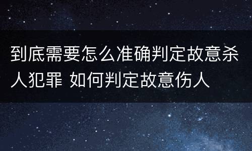 到底需要怎么准确判定故意杀人犯罪 如何判定故意伤人