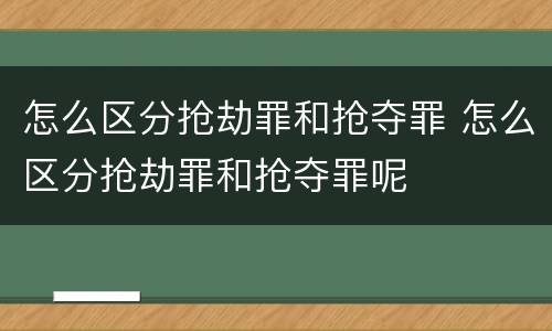 怎么区分抢劫罪和抢夺罪 怎么区分抢劫罪和抢夺罪呢