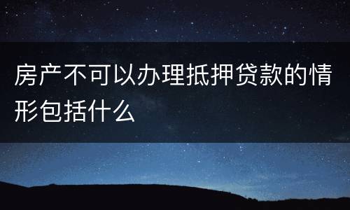 房产不可以办理抵押贷款的情形包括什么