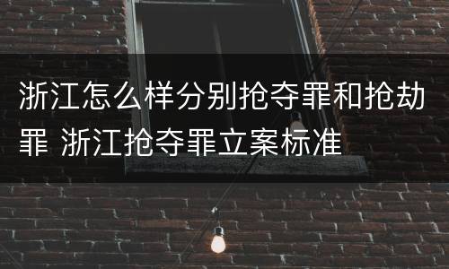浙江怎么样分别抢夺罪和抢劫罪 浙江抢夺罪立案标准