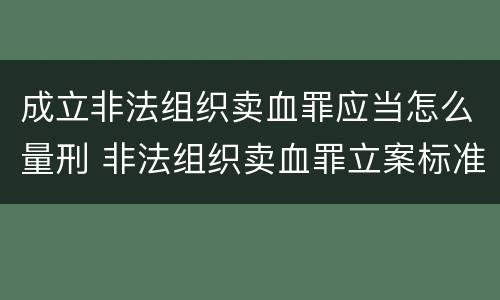 成立非法组织卖血罪应当怎么量刑 非法组织卖血罪立案标准