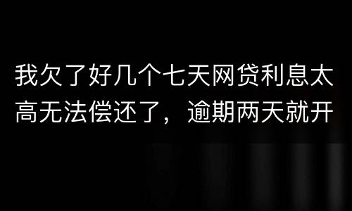 我欠了好几个七天网贷利息太高无法偿还了，逾期两天就开始恐吓我家人可以不还吗