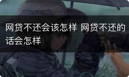 网贷不还会该怎样 网贷不还的话会怎样