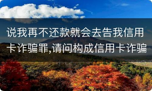 说我再不还款就会去告我信用卡诈骗罪,请问构成信用卡诈骗罪的最低金额是多少