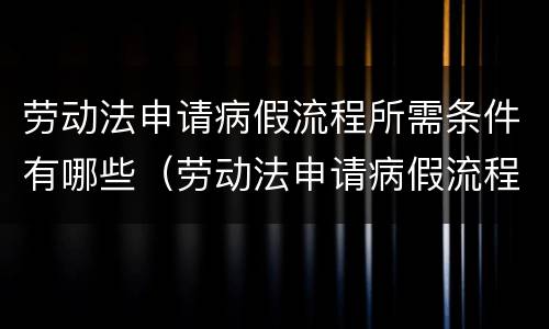 劳动法申请病假流程所需条件有哪些（劳动法申请病假流程所需条件有哪些规定）