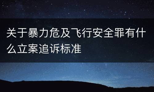 关于暴力危及飞行安全罪有什么立案追诉标准