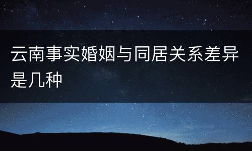 云南事实婚姻与同居关系差异是几种