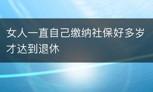 女人一直自己缴纳社保好多岁才达到退休