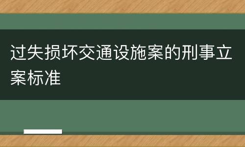 过失损坏交通设施案的刑事立案标准