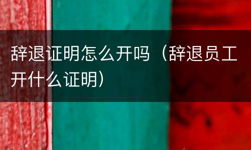 辞退证明怎么开吗（辞退员工开什么证明）