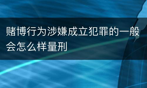 赌博行为涉嫌成立犯罪的一般会怎么样量刑