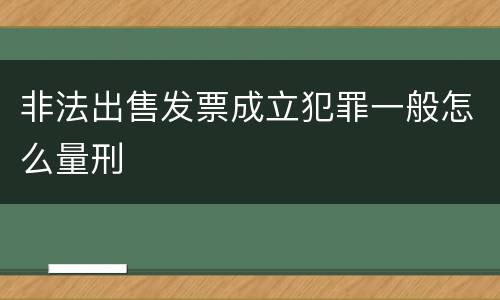 非法出售发票成立犯罪一般怎么量刑