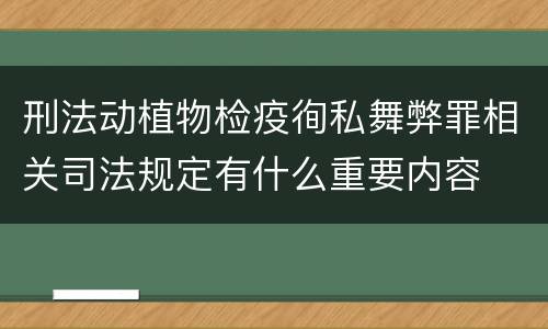 刑法动植物检疫徇私舞弊罪相关司法规定有什么重要内容