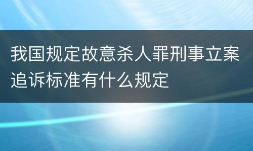 我国规定故意杀人罪刑事立案追诉标准有什么规定