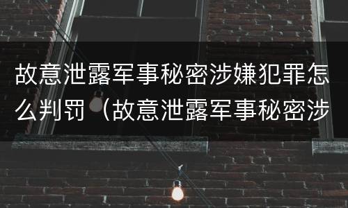故意泄露军事秘密涉嫌犯罪怎么判罚（故意泄露军事秘密涉嫌犯罪怎么判罚的）