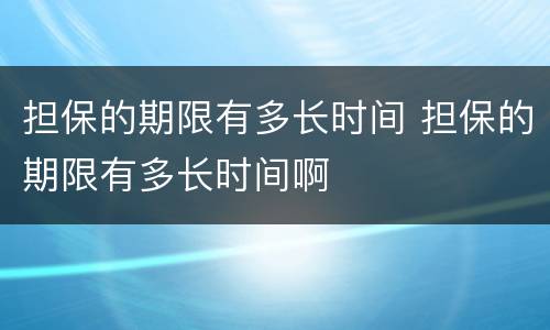 担保的期限有多长时间 担保的期限有多长时间啊
