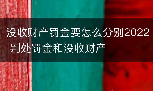没收财产罚金要怎么分别2022 判处罚金和没收财产