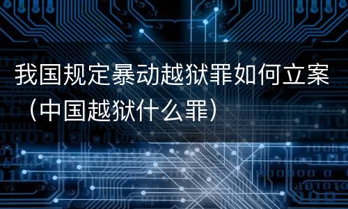 我国规定暴动越狱罪如何立案（中国越狱什么罪）