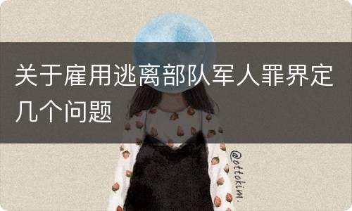 关于雇用逃离部队军人罪界定几个问题