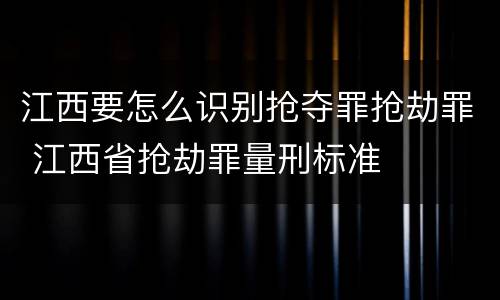 江西要怎么识别抢夺罪抢劫罪 江西省抢劫罪量刑标准