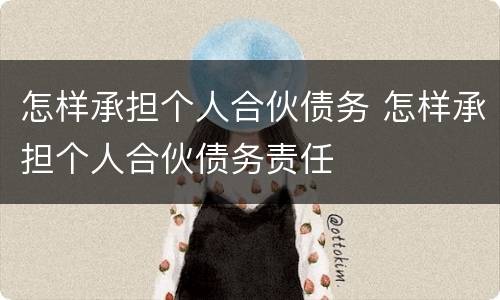 怎样承担个人合伙债务 怎样承担个人合伙债务责任