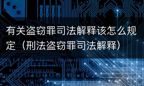有关盗窃罪司法解释该怎么规定（刑法盗窃罪司法解释）