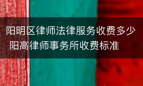 阳明区律师法律服务收费多少 阳高律师事务所收费标准