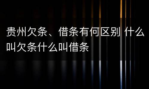 贵州欠条、借条有何区别 什么叫欠条什么叫借条