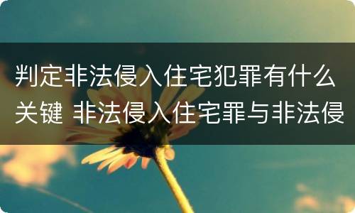 判定非法侵入住宅犯罪有什么关键 非法侵入住宅罪与非法侵入住宅区别