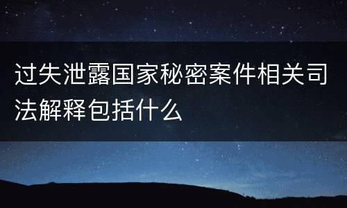 过失泄露国家秘密案件相关司法解释包括什么