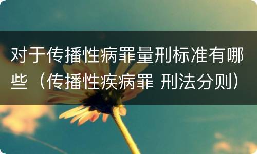 对于传播性病罪量刑标准有哪些（传播性疾病罪 刑法分则）