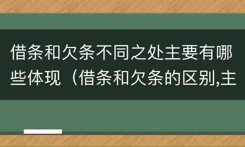 借条和欠条不同之处主要有哪些体现（借条和欠条的区别,主要体现在哪些方面?）